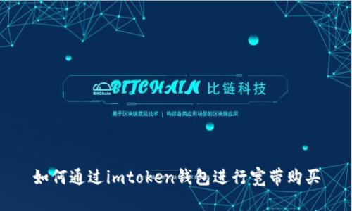 如何通过imtoken钱包进行宽带购买