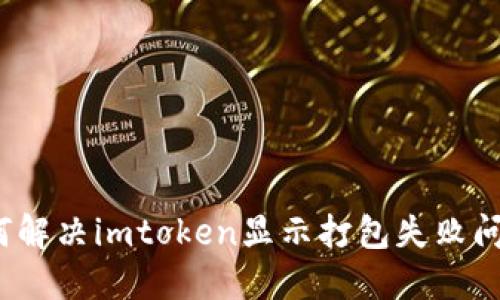 如何解决imtoken显示打包失败问题？