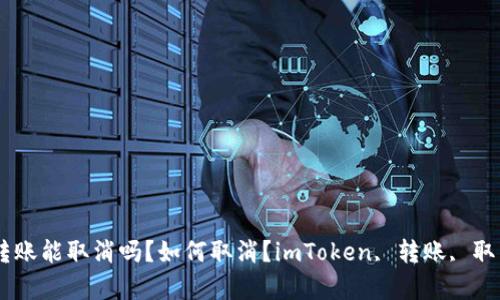 imToken钱包转账能取消吗？如何取消？imToken, 转账, 取消/guanjianci