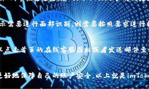 如何完成imToken实名认证？
imToken, 实名认证, 以太坊, 比特币, 数字货币/guanjianci

imToken是一款智能数字货币钱包，用户可以在其中安全存储和管理多种数字资产，如以太坊和比特币等。为了保障用户的账户安全，imToken在近期推出了实名认证的功能，本文将介绍如何完成实名认证。

1. 打开imToken钱包
首先，在手机上安装并打开imToken钱包应用。

2. 进入设置页面
在imToken钱包首页，点击右上角的菜单图标，选择“设置”。

3. 选择实名认证
在“设置”页面中，选择“安全中心”，然后点击“实名认证”。

4. 提交身份信息
在“实名认证”页面中，按要求填写姓名、身份证号等信息，然后选择身份证照片并上传。请注意，身份证照片必须真实有效。完成填写后，点击提交。

5. 等待审核
提交实名认证申请后，需要等待imToken的审核。正常情况下，审核需要1-2个工作日。审核通过后，您的imToken账户将绑定您的实名身份信息。

6. 部分用户需要进行面部识别
对于部分用户，imToken还需要进行面部识别。在上传身份证照片后，如果系统提示需要进行面部识别，则需要按照要求进行操作并提交识别结果。

7. 如何联系客服
如果您在实名认证的过程中遇到任何问题，可以联系imToken的客服人员。您可以点击首页的在线客服图标或者发送邮件至support@consenlabs.com进行咨询。

总结：
实名认证是数字货币交易的必备环节，通过完成imToken的实名认证，用户可以更好地保障自己的账户安全。以上就是imToken实名认证的相关介绍，希望能够帮助到您。