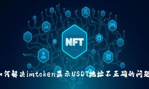 如何解决imtoken显示USDT地址不正确的问题？