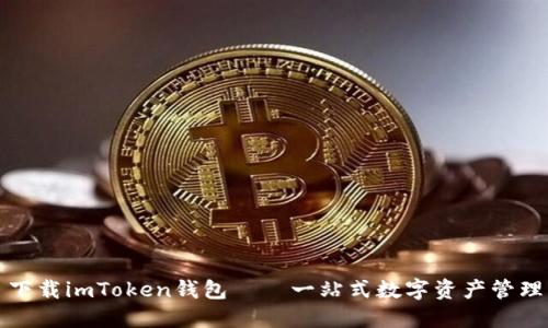 下载imToken钱包——一站式数字资产管理