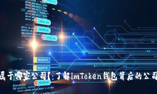 imToken钱包属于哪家公司？：了解imToken钱包背后的公司及其发展历程