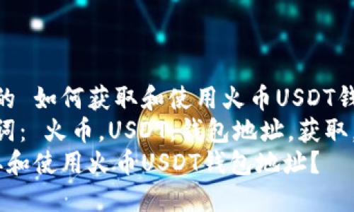 设计易于的 如何获取和使用火币USDT钱包地址？ 
相关关键词： 火币，USDT，钱包地址，获取，使用 
 如何获取和使用火币USDT钱包地址？ 