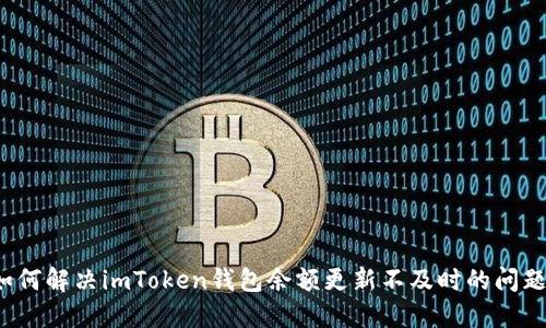 如何解决imToken钱包余额更新不及时的问题？