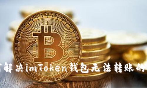 如何解决imToken钱包无法转账的问题