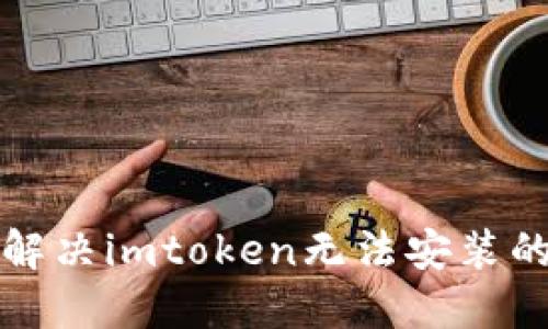 如何解决imtoken无法安装的问题