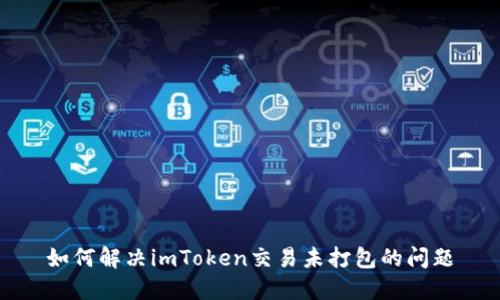 如何解决imToken交易未打包的问题