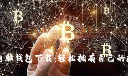 比特币电脑钱包下载：轻松拥有自己的数字财产