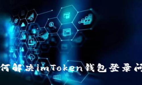 如何解决imToken钱包登录问题