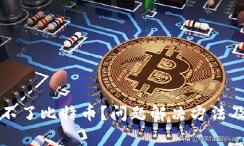 比太钱包发送不了比特币？问题解决方法及常见原因剖析