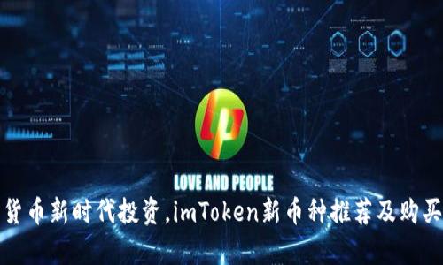 开启数字货币新时代投资，imToken新币种推荐及购买一网打尽