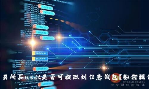 交易所买usdt是否可提现到任意钱包？如何操作？