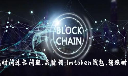 解决转到imtoken钱包时间过长问题,关键词：imtoken钱包，转账时间，解决方法，网络状况