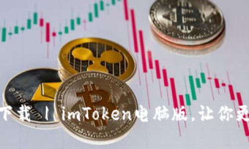 imToken安卓电脑版下载 | imToken电脑版，让你更便捷地管理数字资产