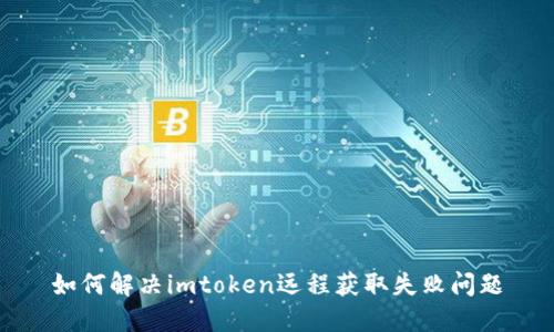 如何解决imtoken远程获取失败问题