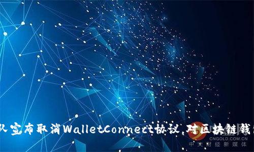 imToken团队宣布取消WalletConnect协议，对区块链钱包有何影响？