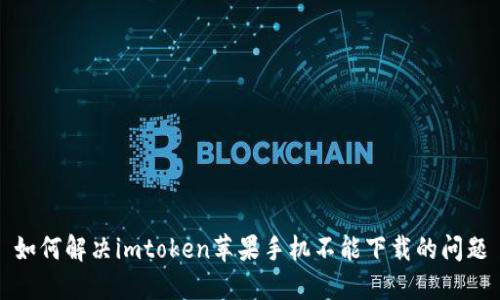 如何解决imtoken苹果手机不能下载的问题