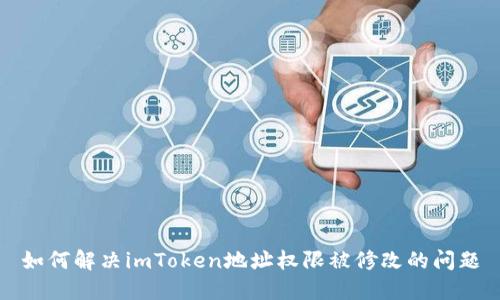 如何解决imToken地址权限被修改的问题