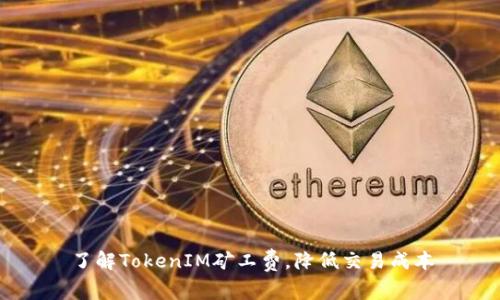 了解TokenIM矿工费，降低交易成本