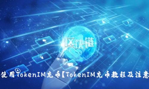 如何使用TokenIM充币？TokenIM充币教程及注意事项