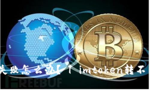 imToken转账失败怎么办？ | imtoken转不出钱怎么解决？