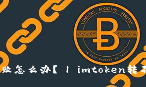 imToken转账失败怎么办？ | imtoken转不出钱怎么解决？