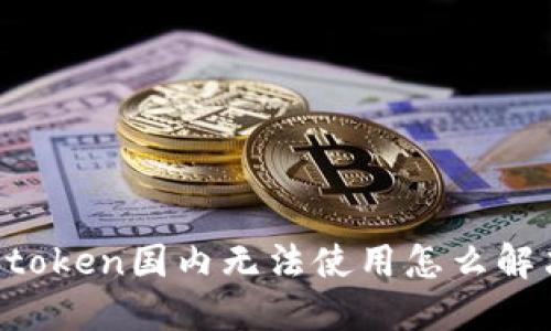 imtoken国内无法使用怎么解决？