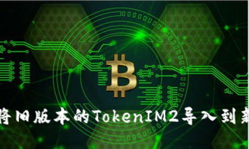 如何将旧版本的TokenIM2导入到新版本