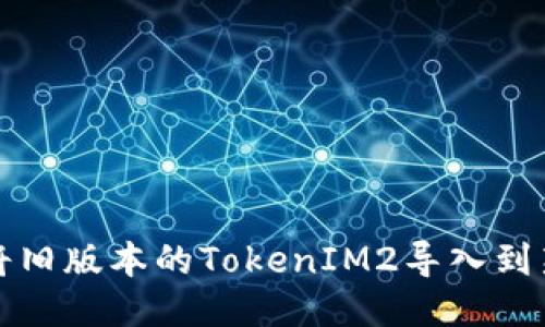 如何将旧版本的TokenIM2导入到新版本