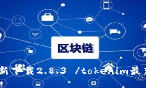 tokenim最新下载2.8.3 /tokenim最新下载2.8.3