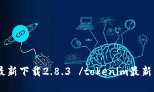 tokenim最新下载2.8.3 /tokenim最新下载2.8.3