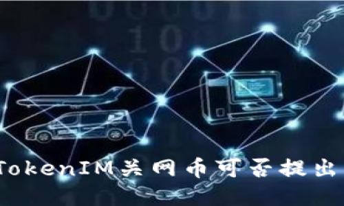 TokenIM关网币可否提出？