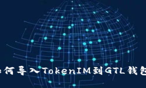 如何导入TokenIM到GTL钱包？