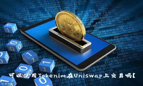 可以使用Tokenim在Uniswap上交易吗？