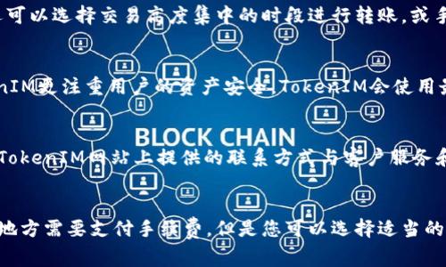 TokenIM转钱包是否收取手续费？
keywordsTokenIM,转钱包,手续费/keywords

内容大纲：
ul
li介绍TokenIM转钱包的流程/li
liTokenIM是否收取手续费/li
li相关手续费解析/li
li如何减少手续费/li
liTokenIM转钱包是否安全/li
li遇到问题怎么办/li
li结论/li
/ul

1. 介绍TokenIM转钱包的流程
TokenIM是一种区块链数字钱包管理应用程序，可以轻松管理您的数字资产。通过将各种加密货币存储在TokenIM钱包中，用户可以更方便、更安全地进行交易，而不必直接面对区块链处理。一般来说，将加密货币发送到钱包需要以下基本步骤：

ol
  li下载并安装TokenIM钱包APP；/li
  li创建钱包或导入钱包；/li
  li输入收款人地址和转账数量；/li
  li确认转账信息并进行转账。/li
/ol

2. TokenIM是否收取手续费
在进行加密货币交易时，手续费是必不可少的一部分。但是，从TokenIM转送数字货币到钱包时是不会扣除手续费的。

3. 相关手续费解析
TokenIM转账到钱包时没有手续费，但是从钱包转让到其他地方需要支付手续费。TokenIM的手续费是由转出方按照当前网络情况自行设置的。TokenIM会提示您正常手续费范围，建议您使用正常手续费进行交易，以确保交易记录能在链上被尽快确认。

4. 如何减少手续费
要减少手续费，您可以使用交易所延迟提现的方式，避免频繁的进出资产，这能减少矿工费的开销。此外，还可以选择交易高度集中的时段进行转账，或手动设置较低的手续费。当然，如果您愿意，可以采取更特殊的方法，比如使用闪电网络。

5. TokenIM转钱包是否安全
TokenIM是一个功能齐备、成熟、安全可靠的数字钱包应用程序。相比于其他在线数字货币交易平台，TokenIM更注重用户的资产安全。TokenIM会使用最安全可靠的加密技术，以保护您的钱包安全。同时，利用多重签名技术，确保用户的转账安全。

6. 遇到问题怎么办
如果您在使用TokenIM过程中遇到任何问题，可以联系TokenIM的客户服务和技术支持团队。您可以通过TokenIM网站上提供的联系方式与客户服务和技术支持团队联系，或者直接发送电子邮件至TokenIM的客户服务邮箱。

7. 结论
从上面的介绍可以看出，使用TokenIM转发数字货币到钱包是非常安全和简单的。虽然从TokenIM到其他地方需要支付手续费，但是您可以选择适当的时机和手续费以实现更具体的需求。总的来说，TokenIM是一个非常方便、安全、可靠的数字货币交易平台。