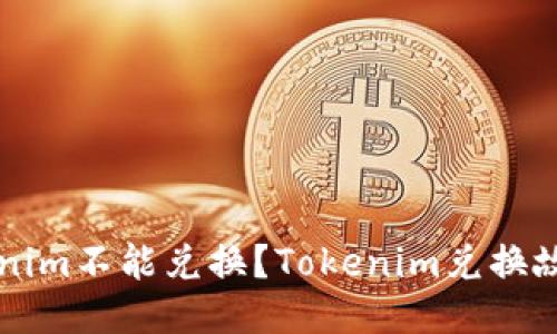 为什么Tokenim不能兑换？Tokenim兑换故障排除指南