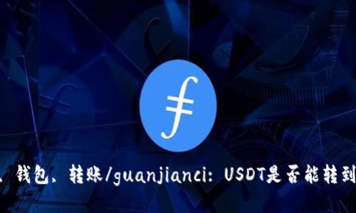 USDT, 钱包, 转账/guanjianci: USDT是否能转到钱包？