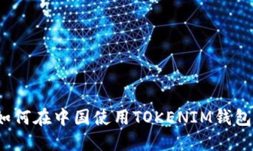 如何在中国使用TOKENIM钱包？