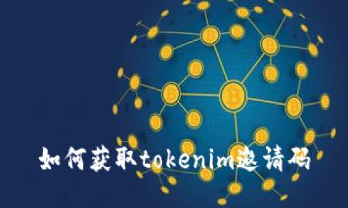 如何获取tokenim邀请码