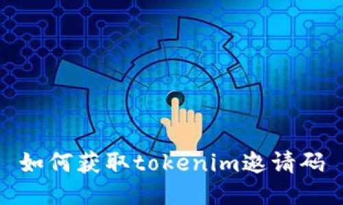 如何获取tokenim邀请码