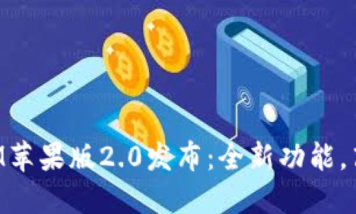 TokenIM苹果版2.0发布：全新功能，高效通讯