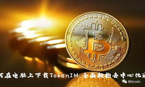 如何在电脑上下载TokenIM，全面拥抱去中心化通讯