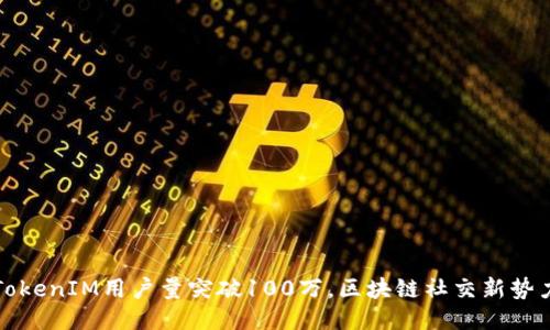 TokenIM用户量突破100万，区块链社交新势力