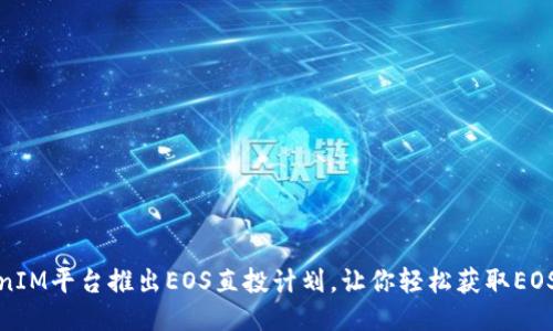 TokenIM平台推出EOS直投计划，让你轻松获取EOS回报