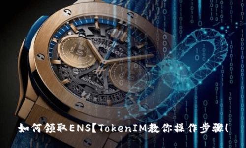 如何领取ENS？TokenIM教你操作步骤！