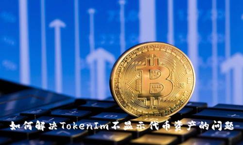 如何解决TokenIm不显示代币资产的问题