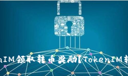 如何在TokenIM领取转币奖励？TokenIM转币奖励攻略