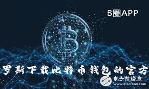 在俄罗斯下载比特币钱包的官方指南