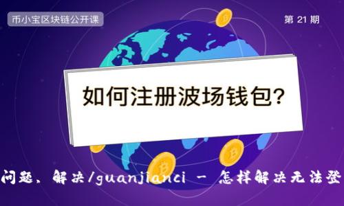 Tokenim, 登录, 问题, 解决/guanjianci - 怎样解决无法登录Tokenim的问题